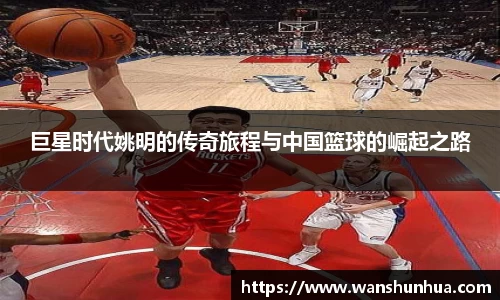 巨星时代姚明的传奇旅程与中国篮球的崛起之路