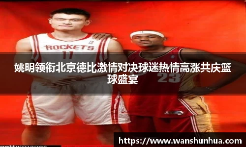姚明领衔北京德比激情对决球迷热情高涨共庆篮球盛宴