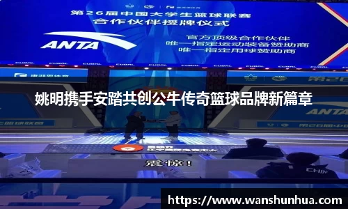 姚明携手安踏共创公牛传奇篮球品牌新篇章