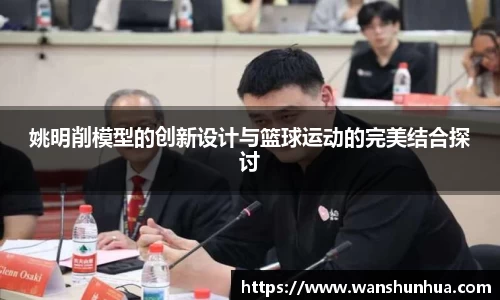 姚明削模型的创新设计与篮球运动的完美结合探讨