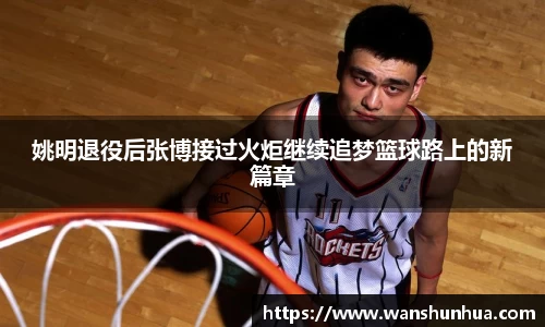 姚明退役后张博接过火炬继续追梦篮球路上的新篇章