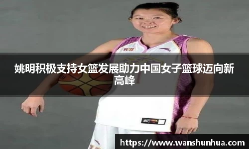 姚明积极支持女篮发展助力中国女子篮球迈向新高峰