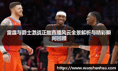 雷霆与爵士激战正酣直播风云全景解析与精彩瞬间回顾