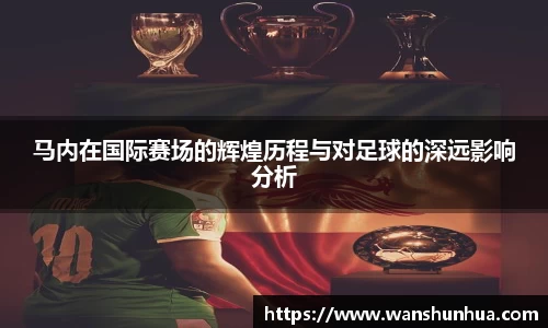 马内在国际赛场的辉煌历程与对足球的深远影响分析