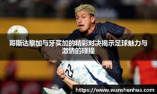 哥斯达黎加与牙买加的精彩对决揭示足球魅力与激情的碰撞